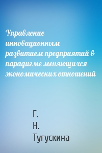 Управление инновационным развитием предприятий в парадигме меняющихся экономических отношений