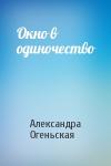 Александра Огеньская - Окно в одиночество