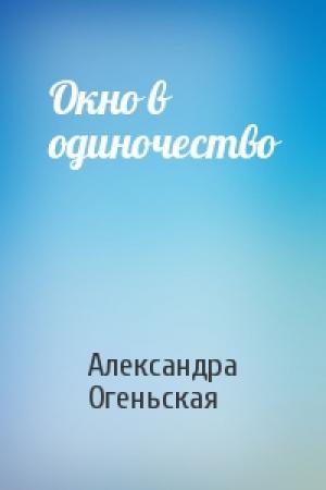 Обложка книги «Окно в одиночество» — Александра Огеньская