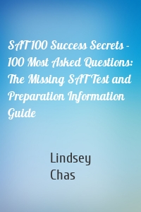 SAT 100 Success Secrets - 100 Most Asked Questions: The Missing SAT Test and Preparation Information Guide