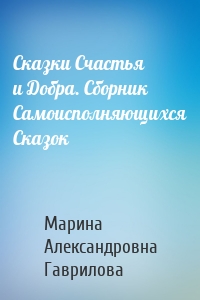 Сказки Счастья и Добра. Сборник Самоисполняющихся Сказок