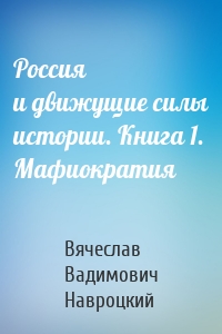 Россия и движущие силы истории. Книга 1. Мафиократия