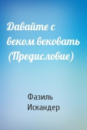 Обложка книги «Давайте с веком вековать (Предисловие)» — Фазиль Искандер