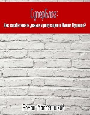 Обложка книги «СуперБлог: Как заработать деньги и репутацию в Живом Журнале?» — Роман Масленников