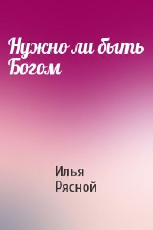 Обложка книги «Нужно ли быть Богом» — Илья Рясной
