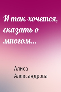 И так хочется, сказать о многом…