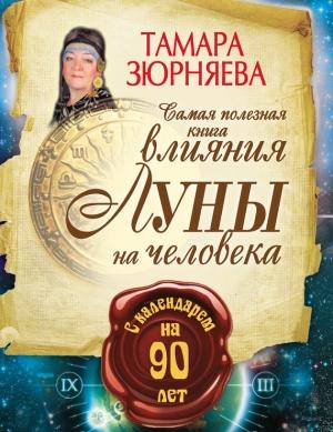 Обложка книги «Самая полезная книга влияния Луны на человека с календарем на 90 лет» — Тамара Зюрняева