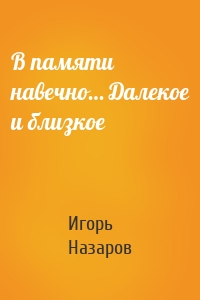 В памяти навечно… Далекое и близкое