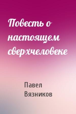 Обложка книги «Повесть о настоящем сверхчеловеке» — Павел Вязников
