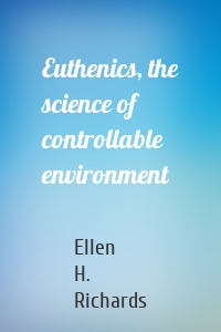 Euthenics, the science of controllable environment