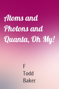 Atoms and Photons and Quanta, Oh My!