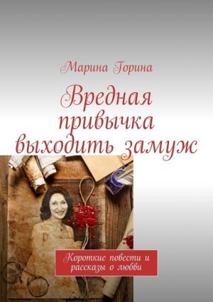 Обложка книги «Вредная привычка выходить замуж. Короткие повести и рассказы о любви» — Марина Горина