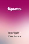Виктория Самойлова - Идиоты