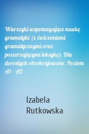 Обложка книги «Wierszyki wspomagające naukę gramatyki (z ćwiczeniami gramatycznymi oraz poszerzającymi leksykę). Dla dorosłych obcokrajowców. Poziom A1 – A2» — Izabela Rutkowska