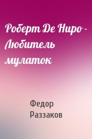 Обложка книги «Роберт Де Ниро - Любитель мулаток» — Федор Раззаков