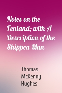 Notes on the Fenland; with A Description of the Shippea Man
