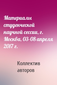 Материалы студенческой научной сессии, г. Москва, 03-08 апреля 2017 г.