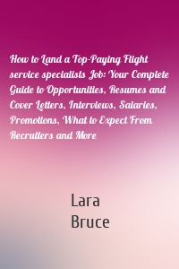 How to Land a Top-Paying Flight service specialists Job: Your Complete Guide to Opportunities, Resumes and Cover Letters, Interviews, Salaries, Promotions, What to Expect From Recruiters and More