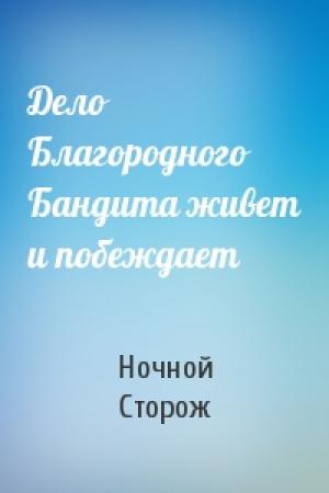 Обложка книги «Дело Благородного Бандита живет и побеждает» — Ночной Сторож