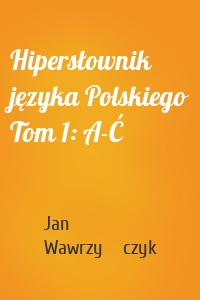 Hipersłownik języka Polskiego Tom 1: A-Ć