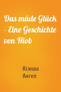 Das müde Glück - Eine Geschichte von Hiob