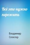 Владимир Спектор - Всё это нужно пережить