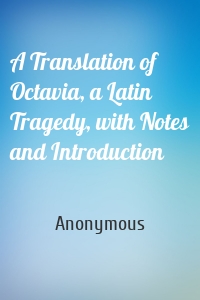 A Translation of Octavia, a Latin Tragedy, with Notes and Introduction