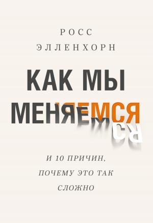 Обложка книги «Как мы меняемся (и десять причин, почему это так сложно)» — Росс Элленхорн