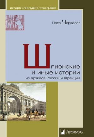 Обложка книги «Шпионские и иные истории из архивов России и Франции» — Петр Черкасов