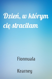 Dzień, w którym cię straciłam