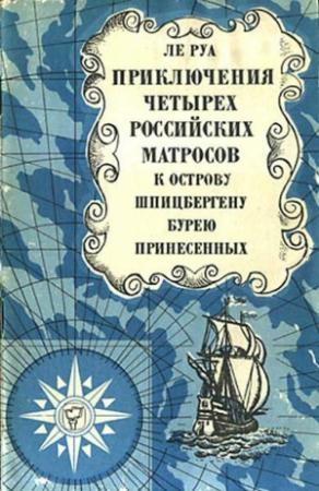 Обложка книги «Приключения четырех российских матросов, к острову Шпицбергену бурею принесенных» — Петр-Людовик Ле Руа