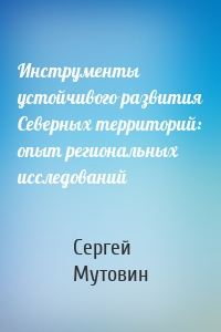 Инструменты устойчивого развития Северных территорий: опыт региональных исследований