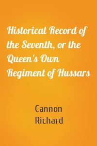 Historical Record of the Seventh, or the Queen's Own Regiment of Hussars