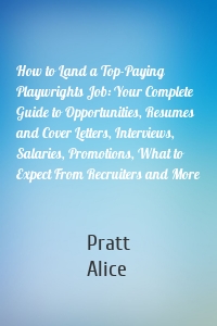 How to Land a Top-Paying Playwrights Job: Your Complete Guide to Opportunities, Resumes and Cover Letters, Interviews, Salaries, Promotions, What to Expect From Recruiters and More