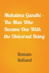 Mahatma Gandhi – The Man Who Became One With the Universal Being