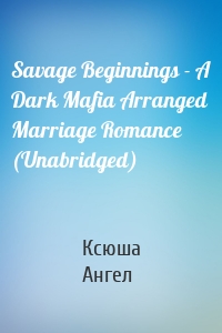 Savage Beginnings - A Dark Mafia Arranged Marriage Romance (Unabridged)