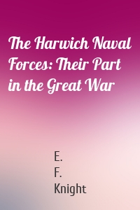 The Harwich Naval Forces: Their Part in the Great War