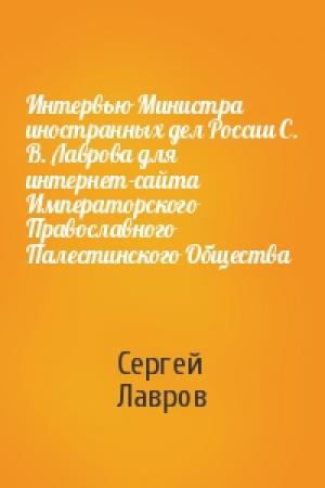 Обложка книги «Интервью Министра иностранных дел России С. В. Лаврова для интернет-сайта Императорского Православного Палестинского Общества» — Сергей Лавров