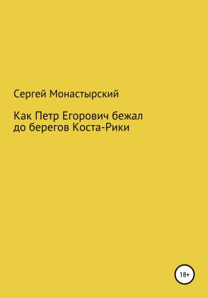 Обложка книги «Как Петр Егорович бежал до берегов Коста-Рики» — Сергей Монастырский