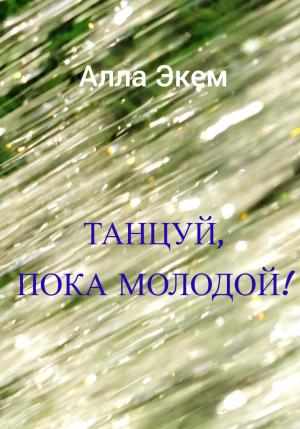 Обложка книги «Танцуй, пока молодой!» — Алла Экем