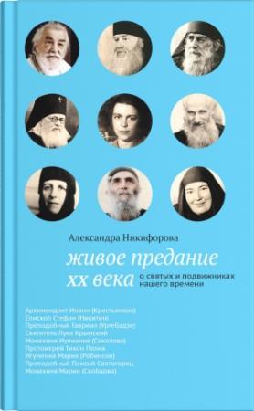 Обложка книги «Живое предание XX века. О святых и подвижниках нашего времени» — Александра Никифорова