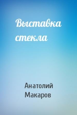 Обложка книги «Выставка стекла» — Анатолий Макаров