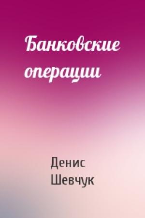 Обложка книги «Банковские операции» — Денис Шевчук