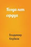 Владимир Клубков - Когда нет сердца