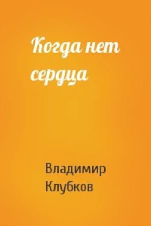 Обложка книги «Когда нет сердца» — Владимир Клубков