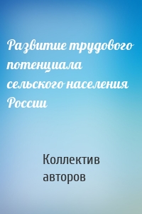 Развитие трудового потенциала сельского населения России