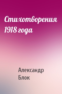 Александр Блок - Стихотворения 1918 года