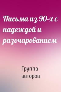 Письма из 90-х с надеждой и разочарованием