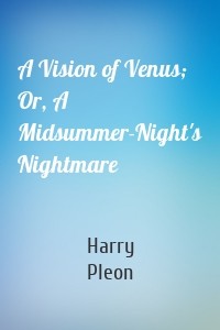 A Vision of Venus; Or, A Midsummer-Night's Nightmare