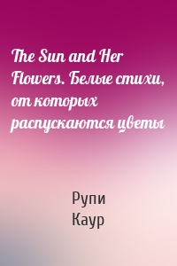 The Sun and Her Flowers. Белые стихи, от которых распускаются цветы